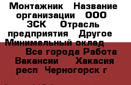 Монтажник › Название организации ­ ООО "ЗСК" › Отрасль предприятия ­ Другое › Минимальный оклад ­ 80 000 - Все города Работа » Вакансии   . Хакасия респ.,Черногорск г.